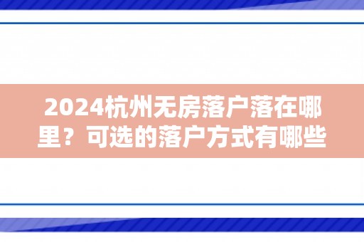 2024杭州无房落户落在哪里？可选的落户方式有哪些？