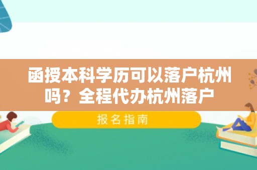 函授本科学历可以落户杭州吗？全程代办杭州落户