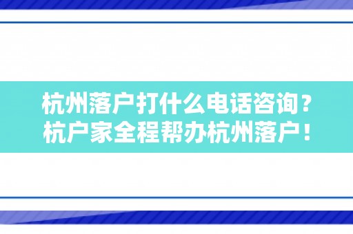 杭州落户打什么电话咨询？杭户家全程帮办杭州落户！