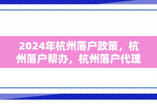 2024年杭州落户政策，杭州落户帮办，杭州落户代理多少钱