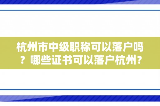 杭州市中级职称可以落户吗？哪些证书可以落户杭州？无房可挂靠人才市场！