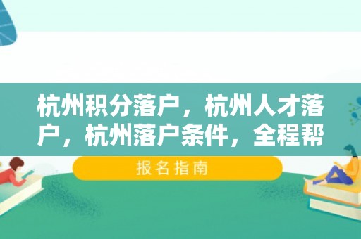 杭州积分落户，杭州人才落户，杭州落户条件，全程帮办