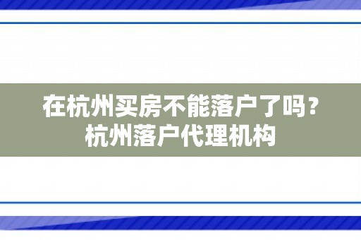 在杭州买房不能落户了吗？杭州落户代理机构