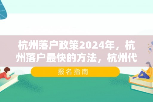 杭州落户政策2024年，杭州落户最快的方法，杭州代办落户