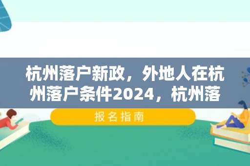 杭州落户新政，外地人在杭州落户条件2024，杭州落户代理机构