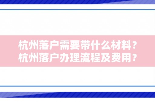 杭州落户需要带什么材料？杭州落户办理流程及费用？杭户家在线帮办！