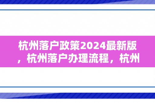 杭州落户政策2024最新版，杭州落户办理流程，杭州落户帮办