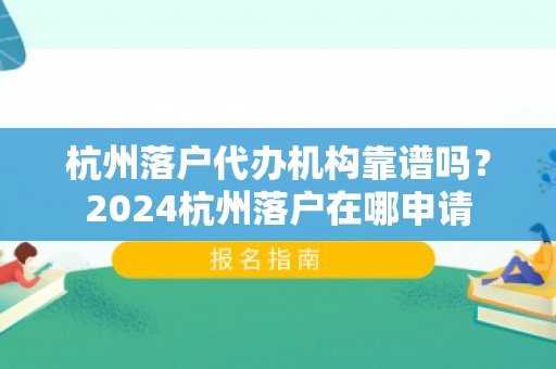 杭州落户代办机构靠谱吗？2024杭州落户在哪申请