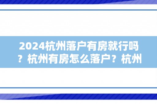 2024杭州落户有房就行吗？杭州有房怎么落户？杭州落户代办机构