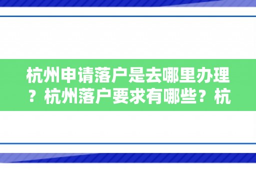 杭州申请落户是去哪里办理？杭州落户要求有哪些？杭州帮办代办