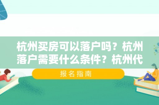 杭州买房可以落户吗？杭州落户需要什么条件？杭州代办落户