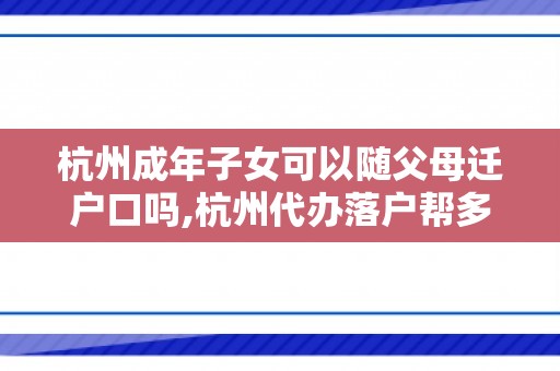 杭州成年子女可以随父母迁户口吗,杭州代办落户帮多少钱