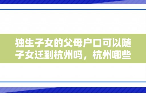 独生子女的父母户口可以随子女迁到杭州吗，杭州哪些机构可以代办落户