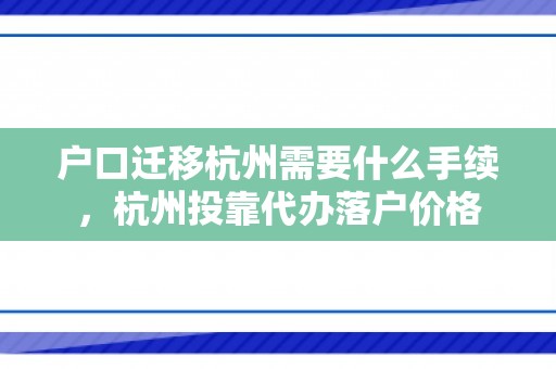 户口迁移杭州需要什么手续，杭州投靠代办落户价格