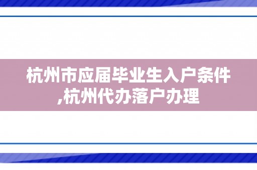 杭州市应届毕业生入户条件,杭州代办落户办理