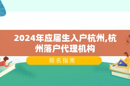 2024年应届生入户杭州,杭州落户代理机构