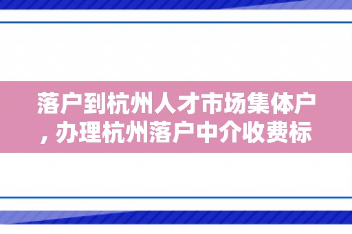 落户到杭州人才市场集体户, 办理杭州落户中介收费标准