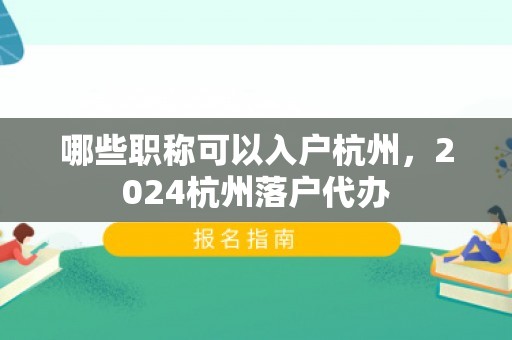 哪些职称可以入户杭州，2024杭州落户代办