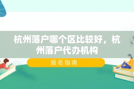 杭州落户哪个区比较好，杭州落户代办机构