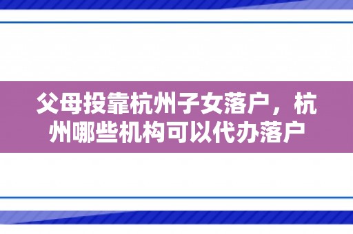 父母投靠杭州子女落户，杭州哪些机构可以代办落户