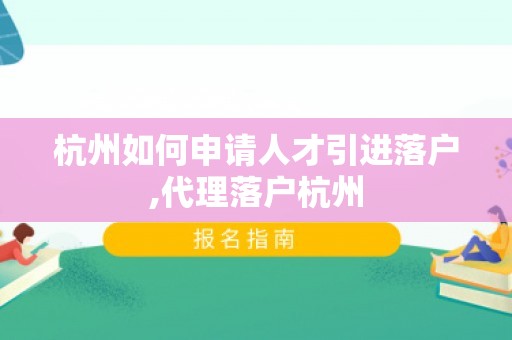 杭州如何申请人才引进落户,代理落户杭州