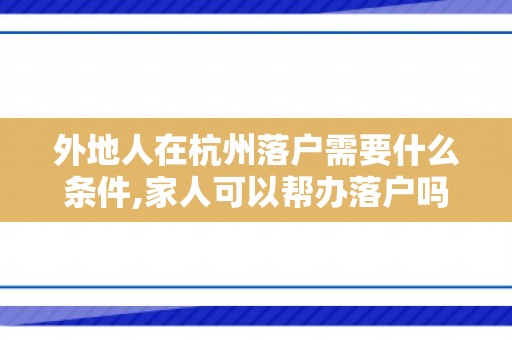 外地人在杭州落户需要什么条件,家人可以帮办落户吗