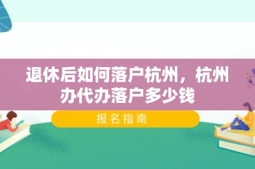 退休后如何落户杭州，杭州办代办落户多少钱