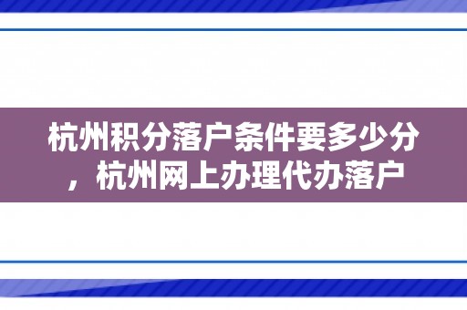 杭州积分落户条件要多少分，杭州网上办理代办落户