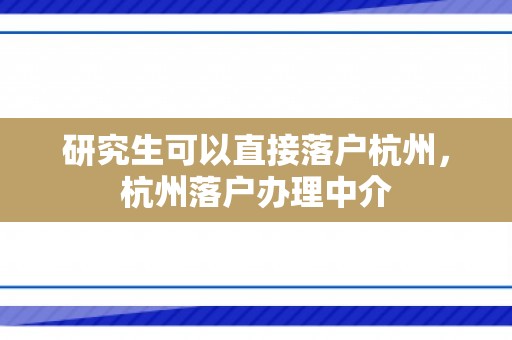 研究生可以直接落户杭州，杭州落户办理中介