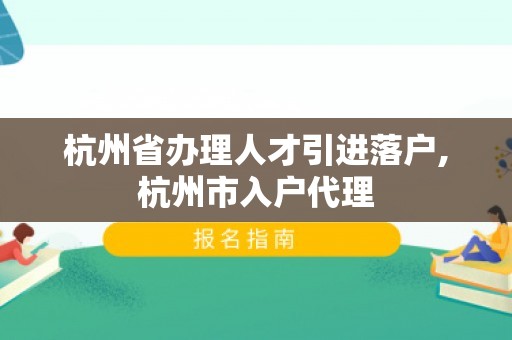 杭州省办理人才引进落户,杭州市入户代理