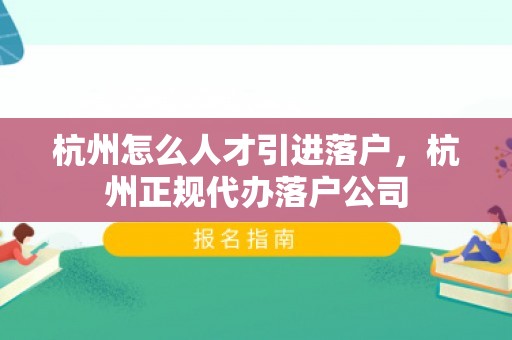 杭州怎么人才引进落户，杭州正规代办落户公司