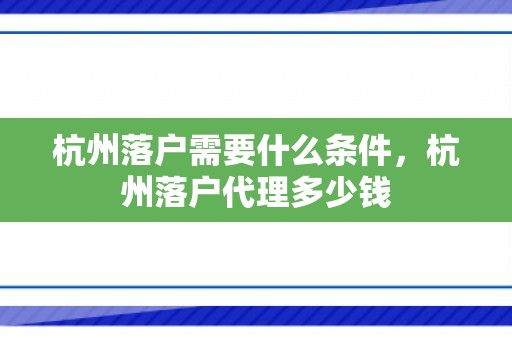 杭州落户需要什么条件，杭州落户代理多少钱