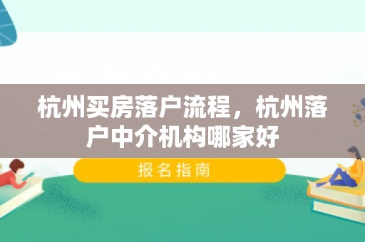 杭州买房落户流程，杭州落户中介机构哪家好