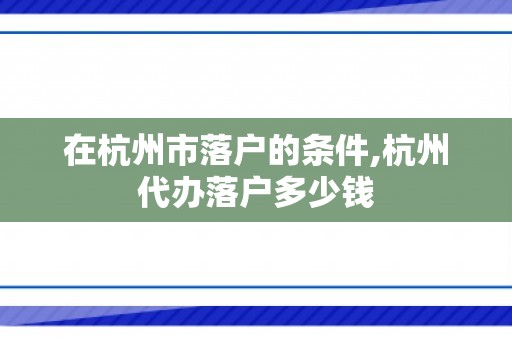 在杭州市落户的条件,杭州代办落户多少钱