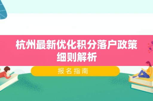 杭州最新优化积分落户政策细则解析