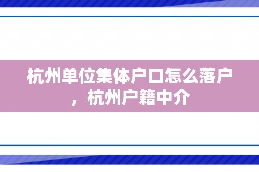 杭州单位集体户口怎么落户，杭州户籍中介