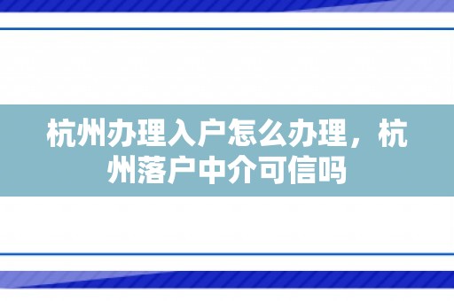 杭州办理入户怎么办理，杭州落户中介可信吗