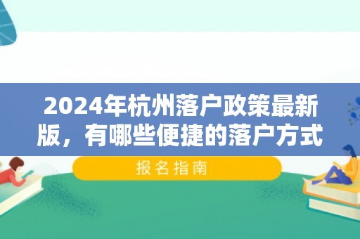 2024年杭州落户政策最新版，有哪些便捷的落户方式？