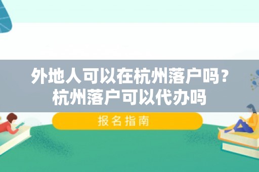 外地人可以在杭州落户吗？杭州落户可以代办吗