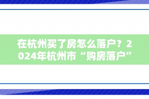 在杭州买了房怎么落户？2024年杭州市“购房落户”政策及办理指南