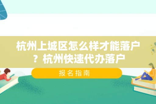 杭州上城区怎么样才能落户？杭州快速代办落户