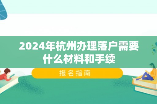 2024年杭州办理落户需要什么材料和手续