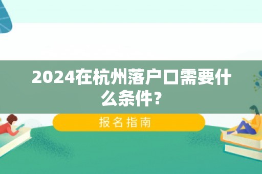 2024在杭州落户口需要什么条件？