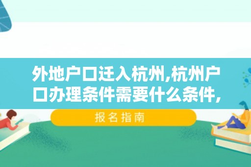 外地户口迁入杭州,杭州户口办理条件需要什么条件,2024年最新杭州落户政策解析