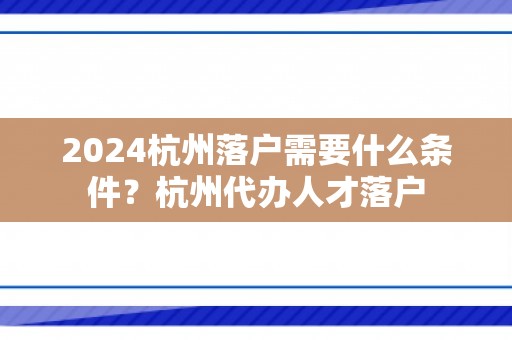 2024杭州落户需要什么条件？杭州代办人才落户