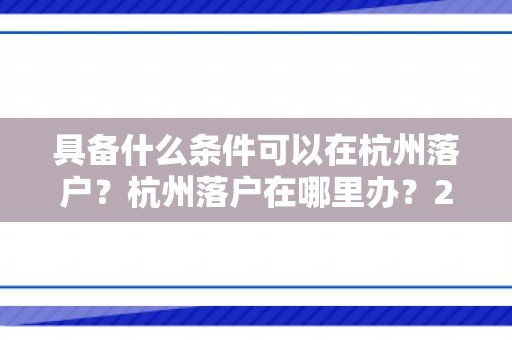 具备什么条件可以在杭州落户？杭州落户在哪里办？2024最新杭州落户政策！