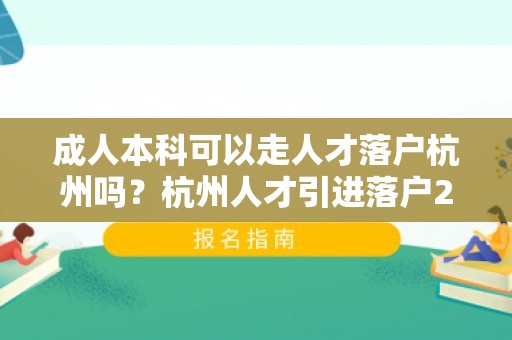 成人本科可以走人才落户杭州吗？杭州人才引进落户2024最新政策！