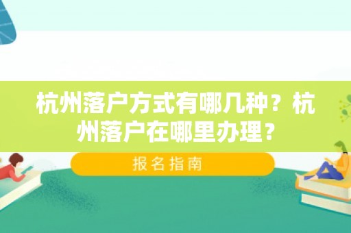 杭州落户方式有哪几种？杭州落户在哪里办理？