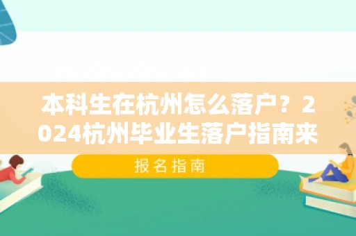 本科生在杭州怎么落户？2024杭州毕业生落户指南来了！