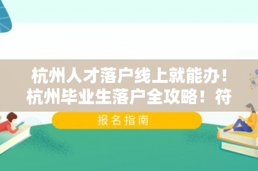 杭州人才落户线上就能办！杭州毕业生落户全攻略！符合条件的快看